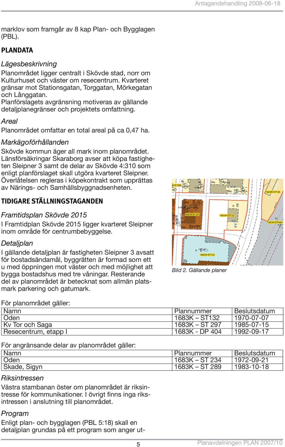 Areal Planområdet omfattar en total areal på ca 0,47 ha. Markägoförhållanden Skövde kommun äger all mark inom planområdet.