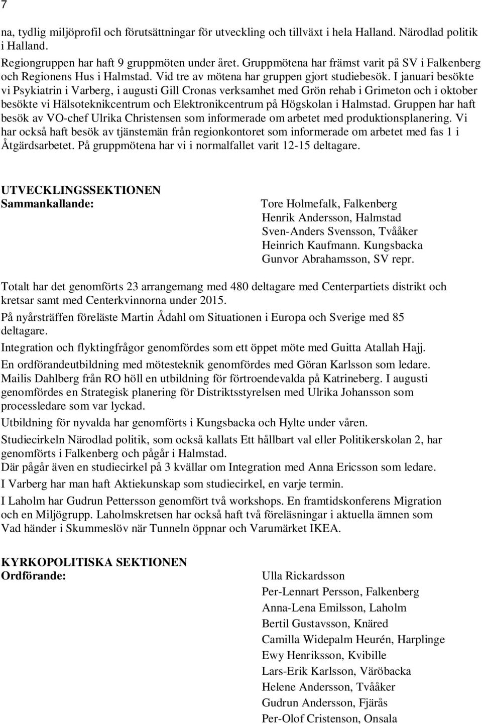 I januari besökte vi Psykiatrin i Varberg, i augusti Gill Cronas verksamhet med Grön rehab i Grimeton och i oktober besökte vi Hälsoteknikcentrum och Elektronikcentrum på Högskolan i Halmstad.