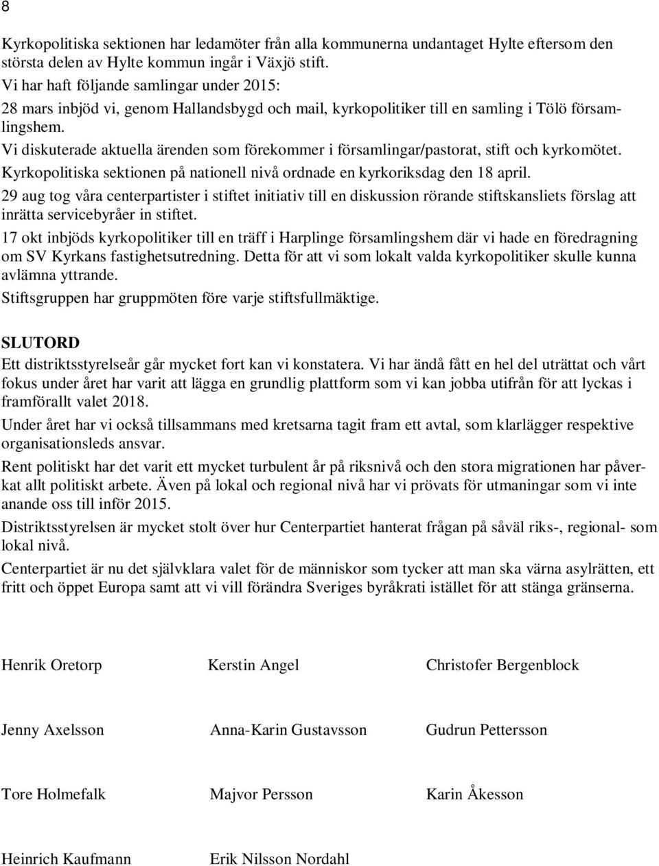 Vi diskuterade aktuella ärenden som förekommer i församlingar/pastorat, stift och kyrkomötet. Kyrkopolitiska sektionen på nationell nivå ordnade en kyrkoriksdag den 18 april.