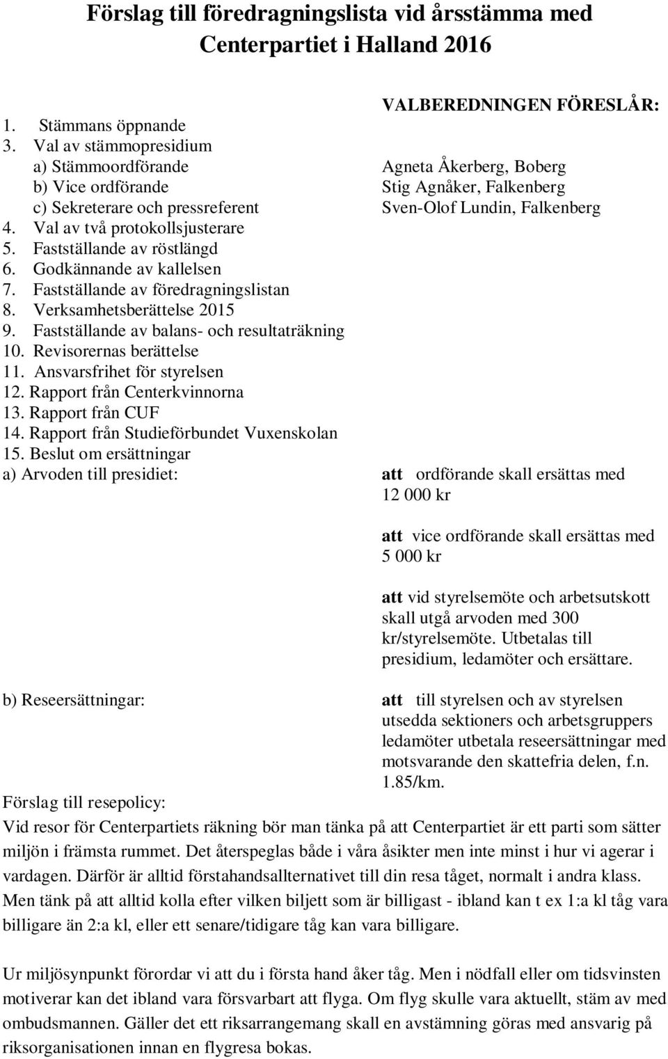 Val av två protokollsjusterare 5. Fastställande av röstlängd 6. Godkännande av kallelsen 7. Fastställande av föredragningslistan 8. Verksamhetsberättelse 2015 9.