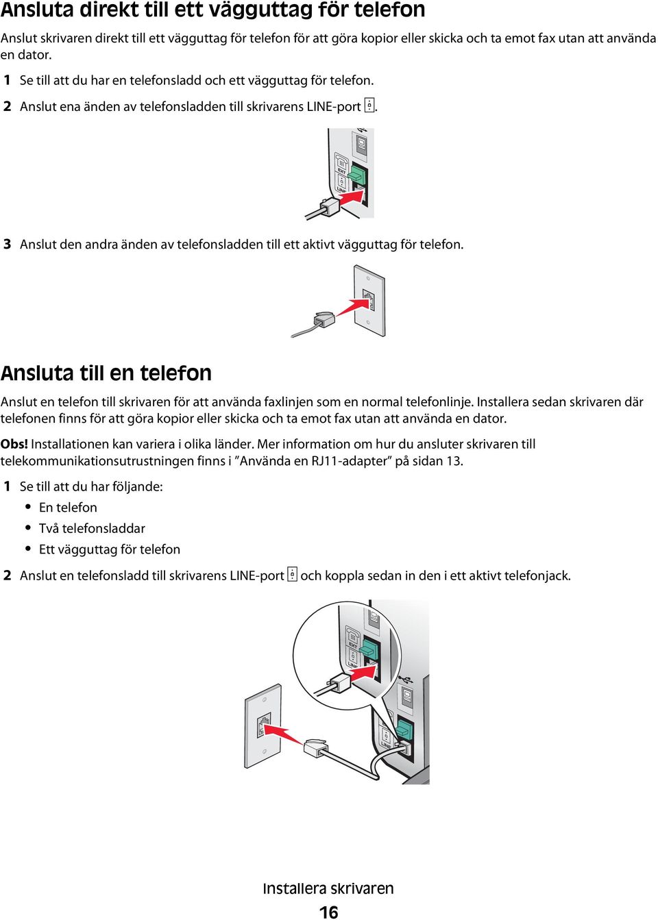 3 Anslut den andra änden av telefonsladden till ett aktivt vägguttag för telefon. Ansluta till en telefon Anslut en telefon till skrivaren för att använda faxlinjen som en normal telefonlinje.