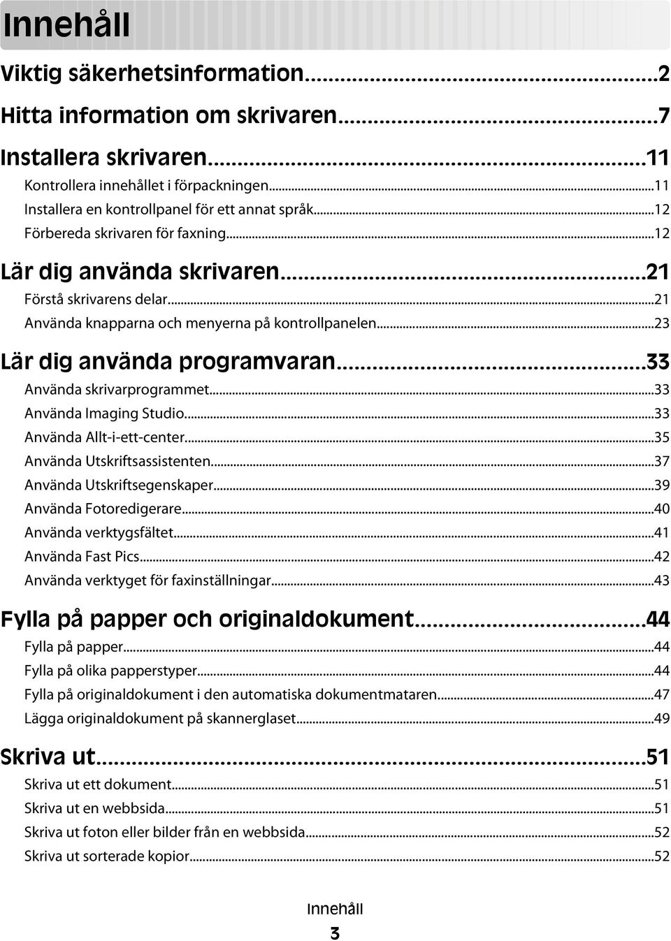 ..33 Använda skrivarprogrammet...33 Använda Imaging Studio...33 Använda Allt-i-ett-center...35 Använda Utskriftsassistenten...37 Använda Utskriftsegenskaper...39 Använda Fotoredigerare.