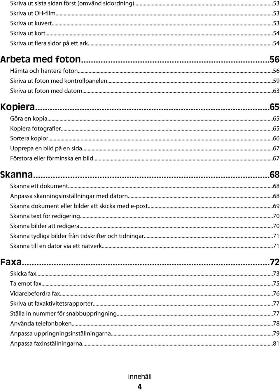 ..67 Förstora eller förminska en bild...67 Skanna...68 Skanna ett dokument...68 Anpassa skanningsinställningar med datorn...68 Skanna dokument eller bilder att skicka med e-post.