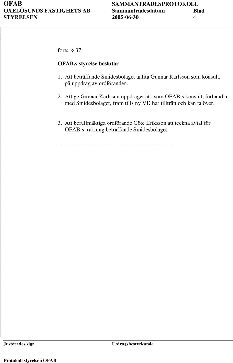 Att ge Gunnar Karlsson uppdraget att, som OFAB:s konsult, förhandla med Smidesbolaget, fram tills