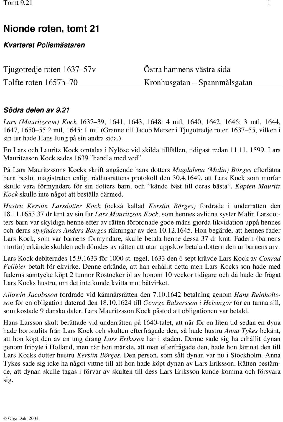 hade Hans Jung på sin andra sida.) En Lars och Lauritz Kock omtalas i Nylöse vid skilda tillfällen, tidigast redan 11.11. 1599. Lars Mauritzsson Kock sades 1639 handla med ved.