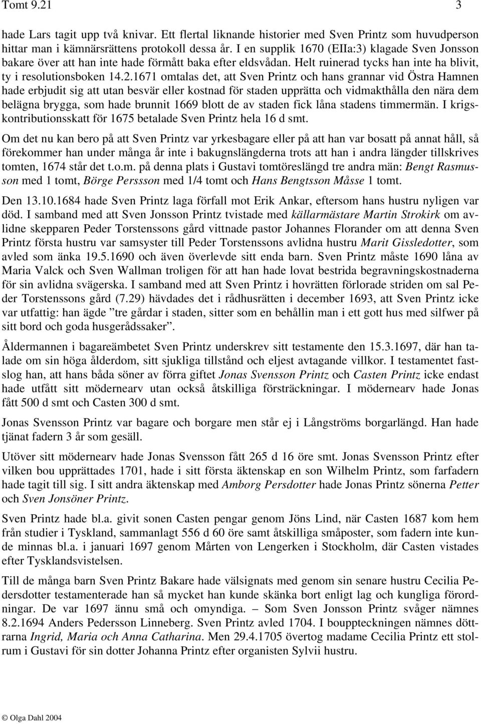 1671 omtalas det, att Sven Printz och hans grannar vid Östra Hamnen hade erbjudit sig att utan besvär eller kostnad för staden upprätta och vidmakthålla den nära dem belägna brygga, som hade brunnit