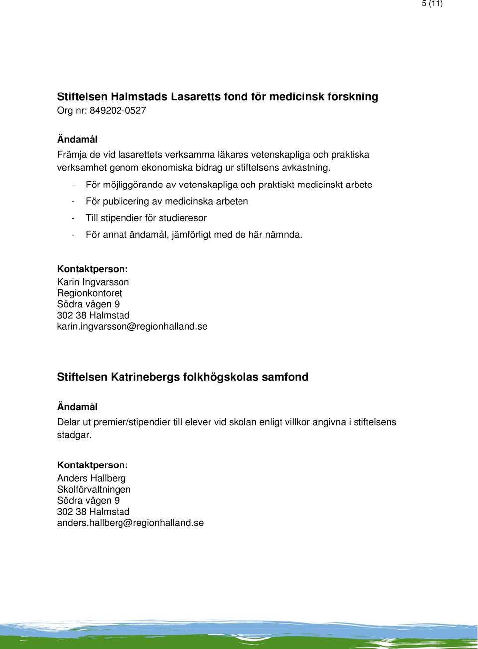 - För möjliggörande av vetenskapliga och praktiskt medicinskt arbete - För publicering av medicinska arbeten - Till stipendier för studieresor - För annat ändamål,