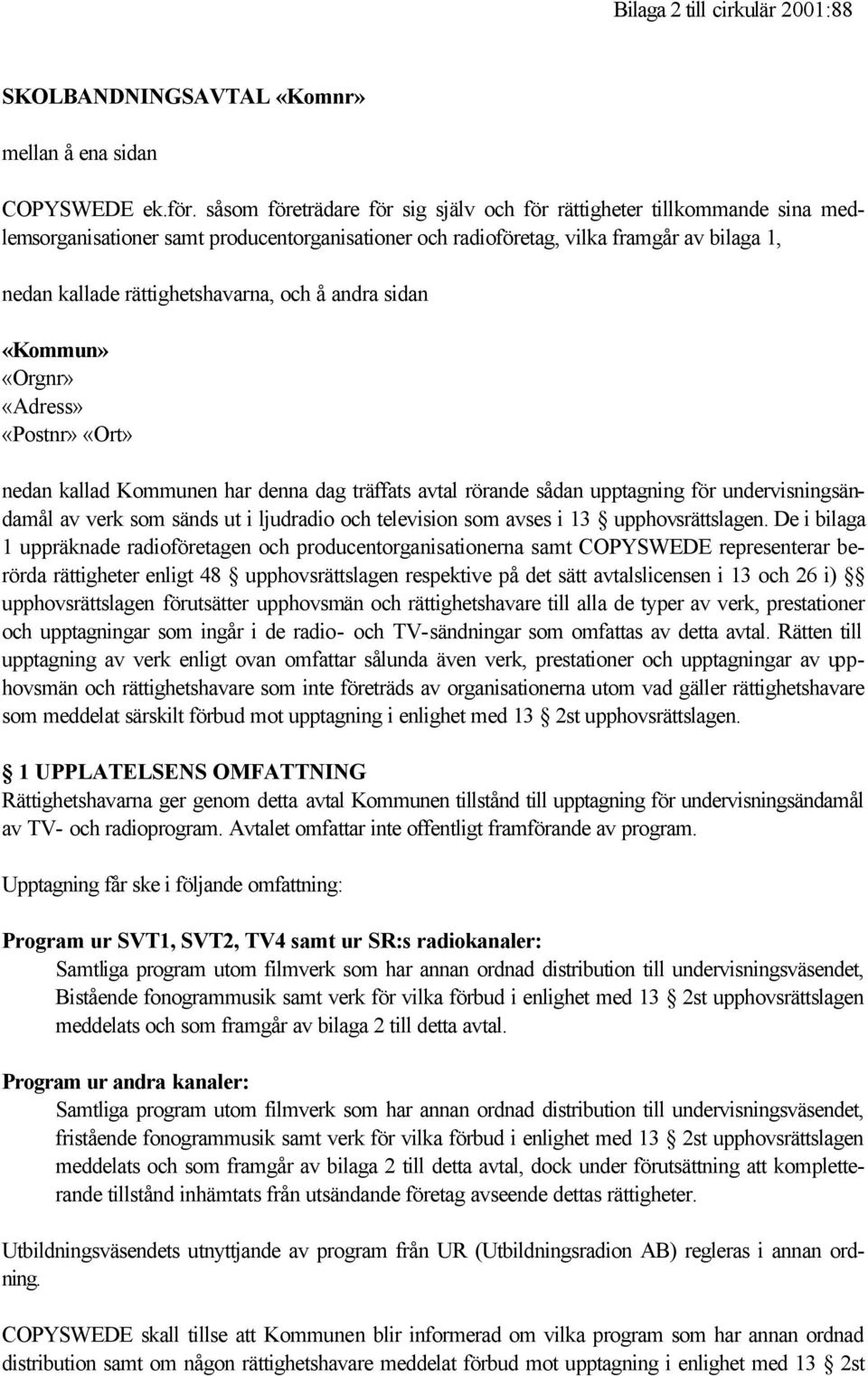 och å andra sidan «Kommun» «Orgnr» «Adress» «Postnr» «Ort» nedan kallad Kommunen har denna dag träffats avtal rörande sådan upptagning för undervisningsändamål av verk som sänds ut i ljudradio och