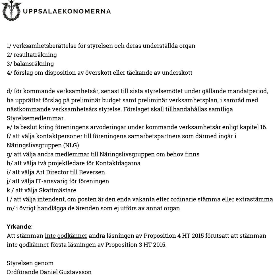 styrelse. Förslaget skall tillhandahållas samtliga Styrelsemedlemmar. e/ ta beslut kring föreningens arvoderingar under kommande verksamhetsår enligt kapitel 16.