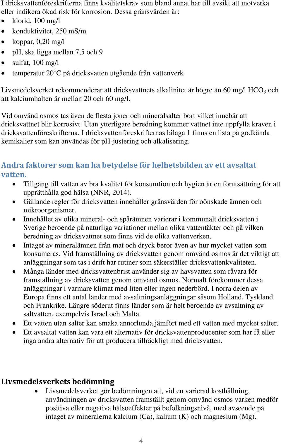 rekommenderar att dricksvattnets alkalinitet är högre än 60 /l HCO 3 och att kalciumhalten är mellan 20 och 60 /l.