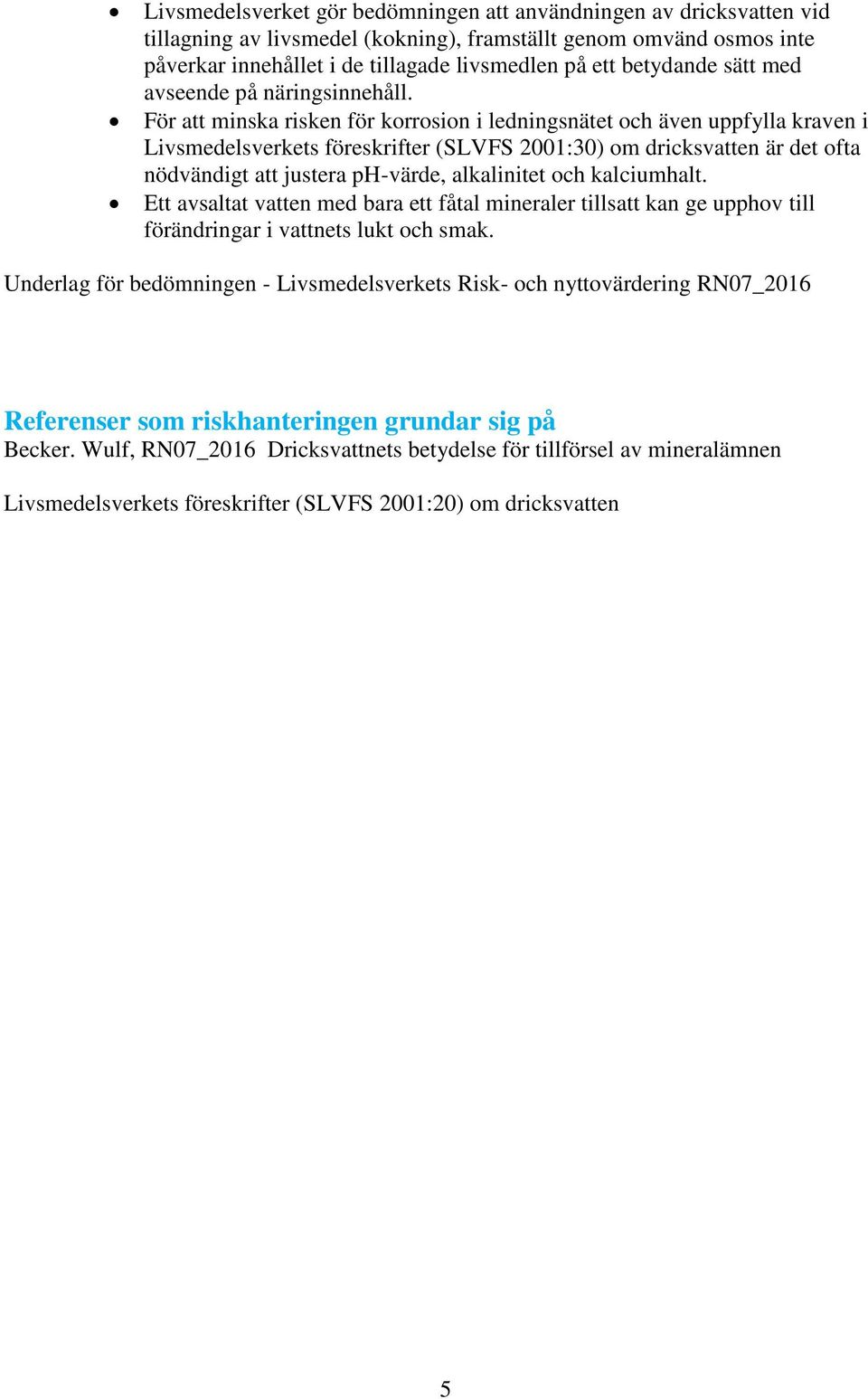 För att minska risken för korrosion i ledningsnätet och även uppfylla kraven i Livsmedelsverkets föreskrifter (SLVFS 2001:30) om dricksvatten är det ofta nödvändigt att justera ph-värde, alkalinitet