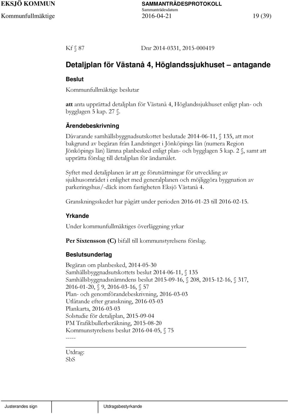 Dåvarande samhällsbyggnadsutskottet beslutade 2014-06-11, 135, att mot bakgrund av begäran från Landstinget i Jönköpings län (numera Region Jönköpings län) lämna planbesked enligt plan- och bygglagen