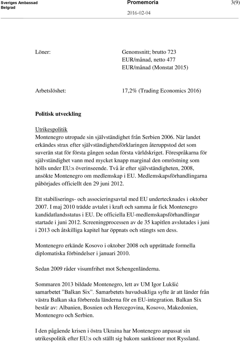 Förespråkarna för självständighet vann med mycket knapp marginal den omröstning som hölls under EU:s överinseende. Två år efter självständigheten, 2008, ansökte Montenegro om medlemskap i EU.