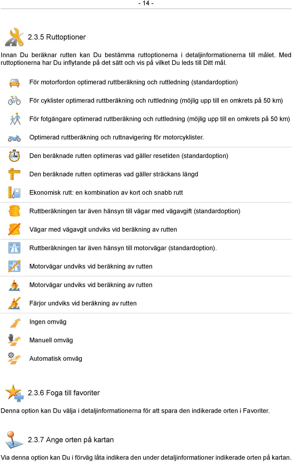 För motorfordon optimerad ruttberäkning och ruttledning (standardoption) För cyklister optimerad ruttberäkning och ruttledning (möjlig upp till en omkrets på 50 km) För fotgängare optimerad