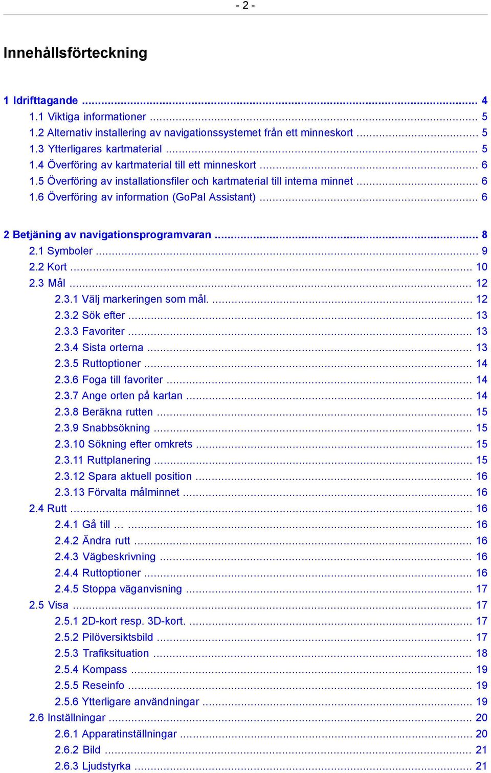 2 Kort... 10 2.3 Mål... 12 2.3.1 Välj markeringen som mål.... 12 2.3.2 Sök efter... 13 2.3.3 Favoriter... 13 2.3.4 Sista orterna... 13 2.3.5 Ruttoptioner... 14 2.3.6 Foga till favoriter... 14 2.3.7 Ange orten på kartan.