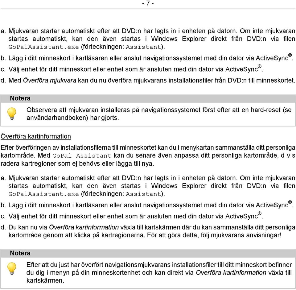 Lägg i ditt minneskort i kartläsaren eller anslut navigationssystemet med din dator via ActiveSync. c. Välj enhet för ditt minneskort eller enhet som är ansluten med din dator via ActiveSync. d. Med Överföra mjukvara kan du nu överföra mjukvarans installationsfiler från DVD:n till minneskortet.