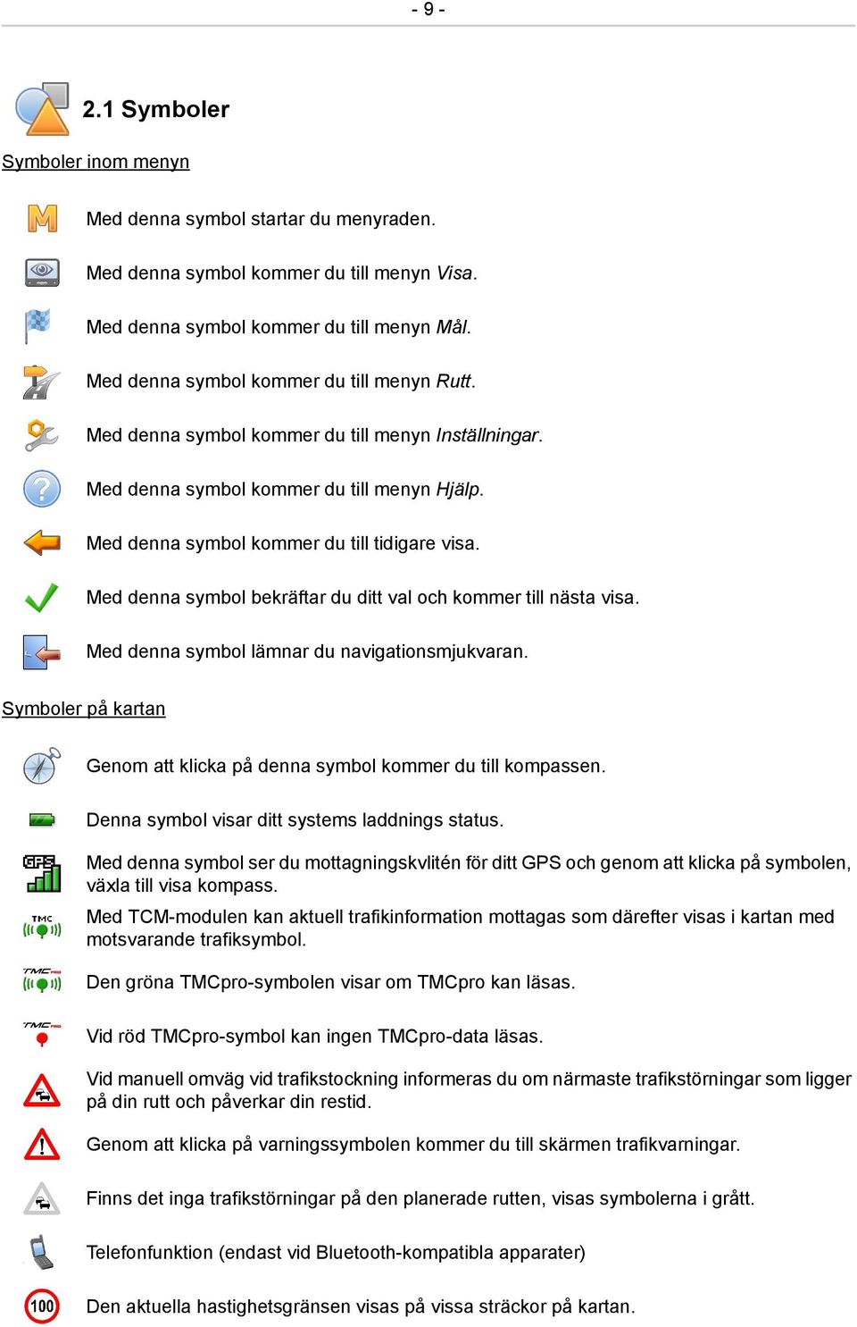 Med denna symbol bekräftar du ditt val och kommer till nästa visa. Med denna symbol lämnar du navigationsmjukvaran. Symboler på kartan Genom att klicka på denna symbol kommer du till kompassen.