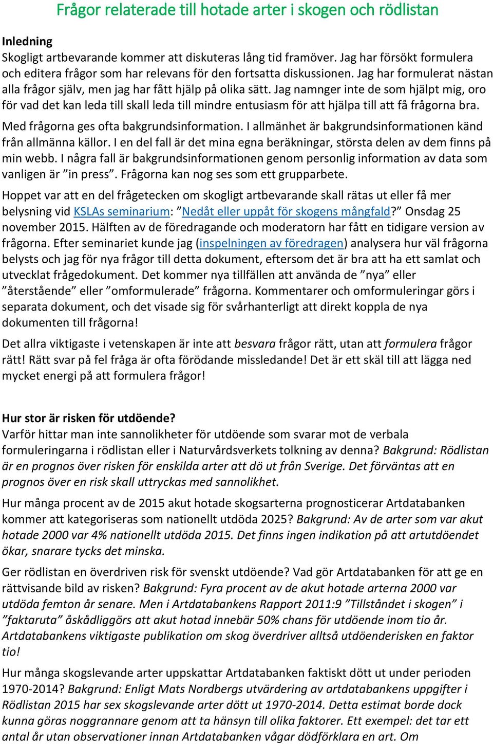 Jag namnger inte de som hjälpt mig, oro för vad det kan leda till skall leda till mindre entusiasm för att hjälpa till att få frågorna bra. Med frågorna ges ofta bakgrundsinformation.