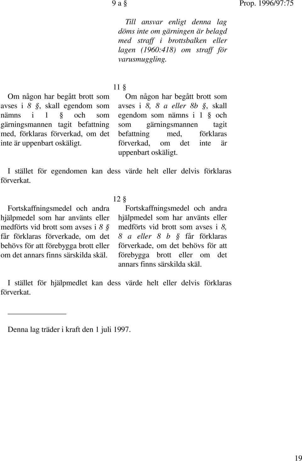 11 Om någon har begått brott som avses i 8, 8 a eller 8b, skall egendom som nämns i 1 och som gärningsmannen tagit befattning med, förklaras förverkad, om det inte är uppenbart oskäligt.