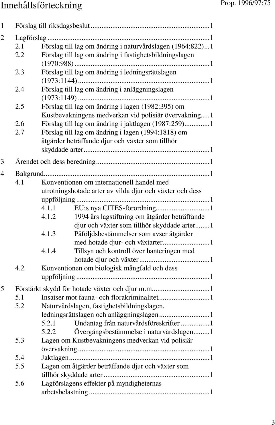 ..1 2.6 Förslag till lag om ändring i jaktlagen (1987:259)...1 2.7 Förslag till lag om ändring i lagen (1994:1818) om åtgärder beträffande djur och växter som tillhör skyddade arter.