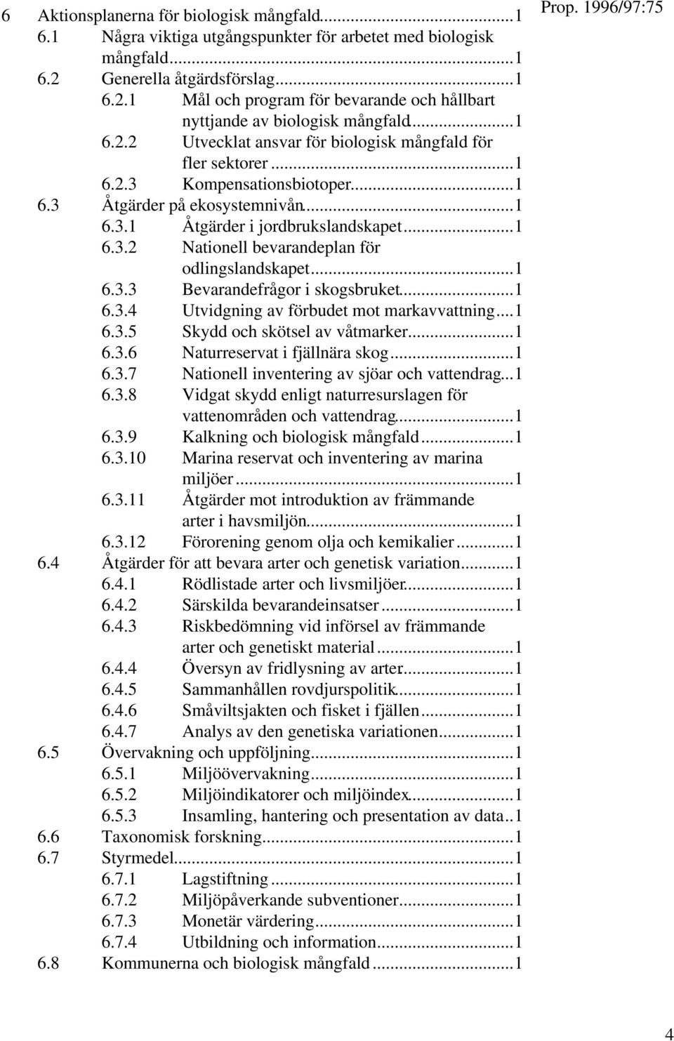 ..1 6.3.3 Bevarandefrågor i skogsbruket...1 6.3.4 Utvidgning av förbudet mot markavvattning...1 6.3.5 Skydd och skötsel av våtmarker...1 6.3.6 Naturreservat i fjällnära skog...1 6.3.7 Nationell inventering av sjöar och vattendrag.