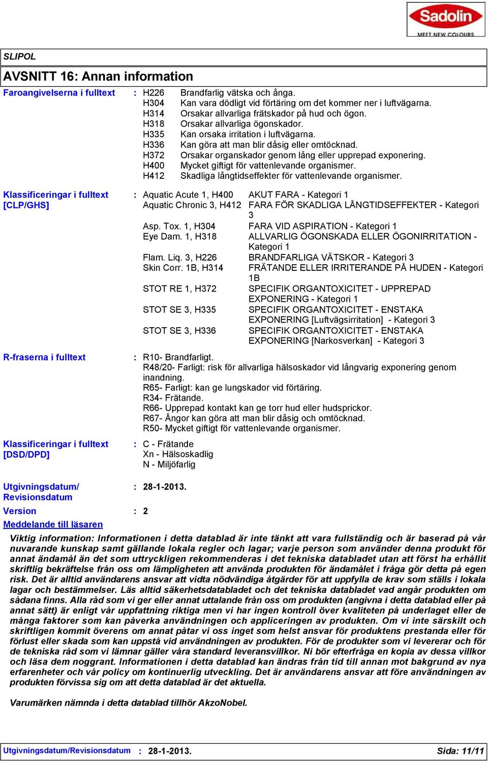 H372 Orsakar organskador genom lång eller upprepad exponering. H400 Mycket giftigt för vattenlevande organismer. H412 Skadliga långtidseffekter för vattenlevande organismer.