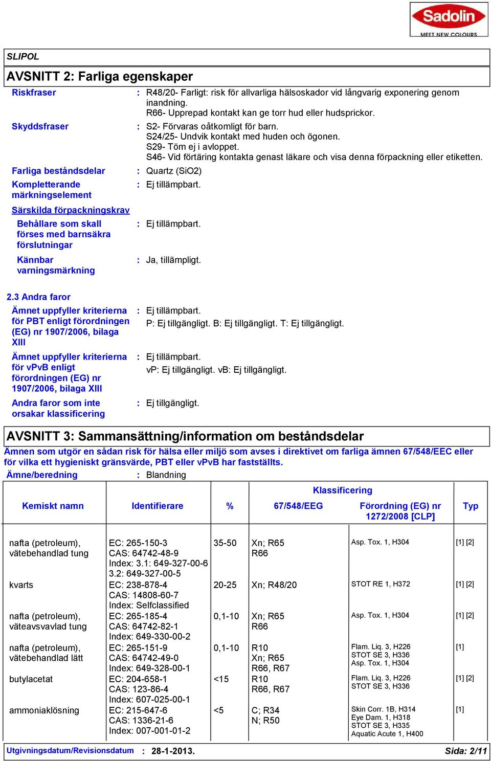 S24/25- Undvik kontakt med huden och ögonen. S29- Töm ej i avloppet. S46- Vid förtäring kontakta genast läkare och visa denna förpackning eller etiketten. Quartz (SiO2) Ej tillämpbart.