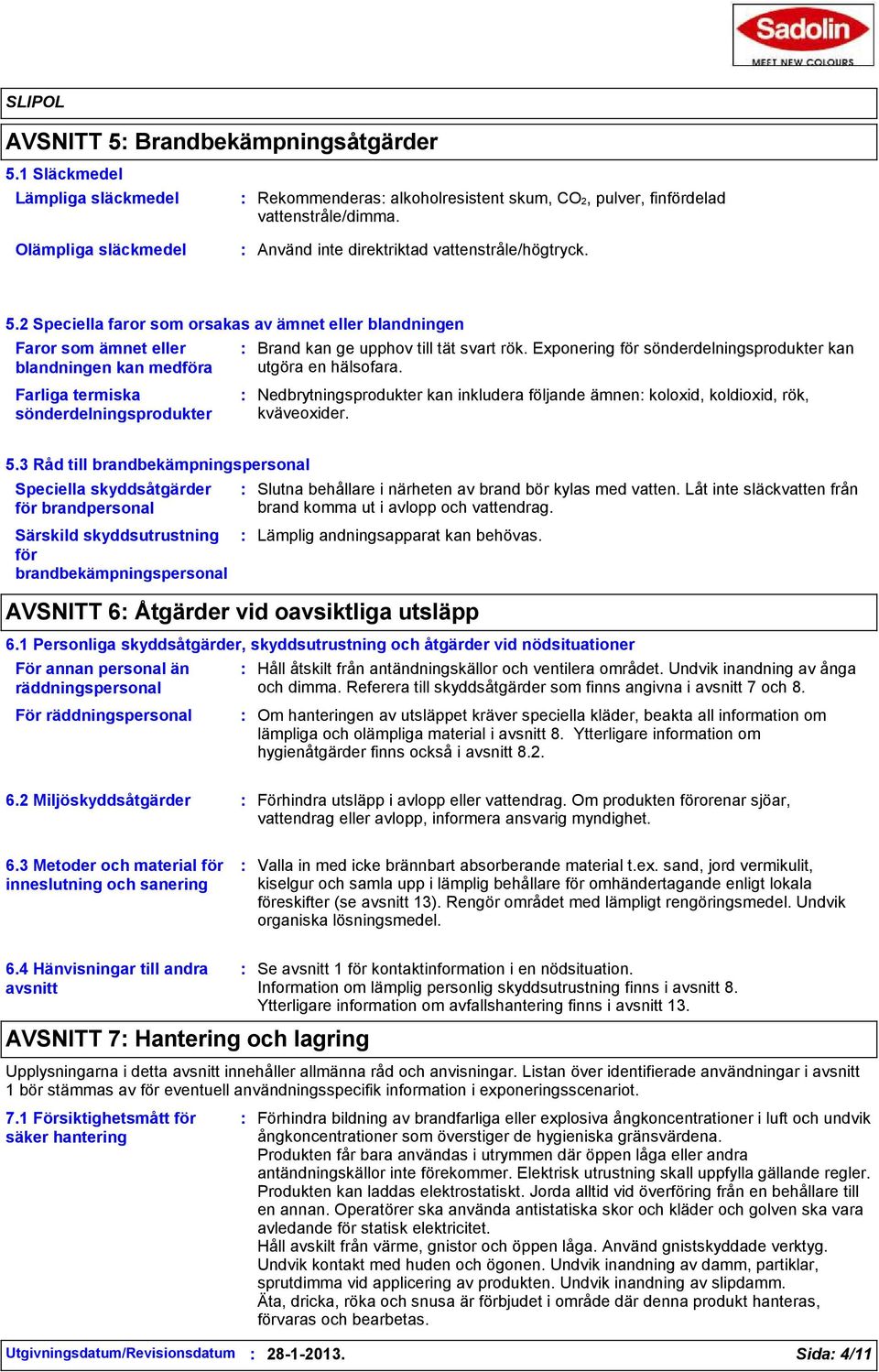 2 Speciella faror som orsakas av ämnet eller blandningen Faror som ämnet eller blandningen kan medföra Farliga termiska sönderdelningsprodukter Brand kan ge upphov till tät svart rök.