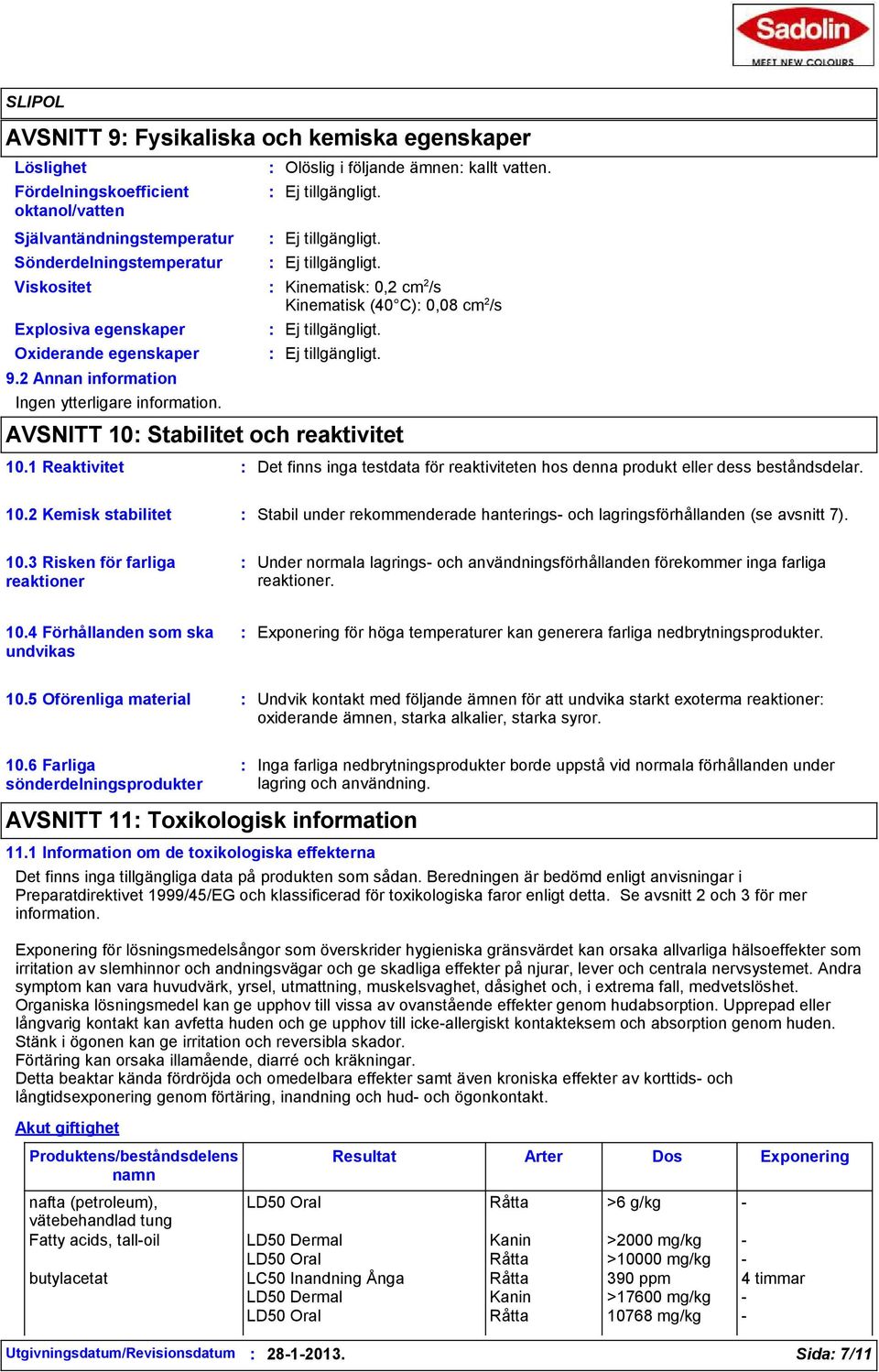 AVSNITT 10 Stabilitet och reaktivitet 10.1 Reaktivitet Det finns inga testdata för reaktiviteten hos denna produkt eller dess beståndsdelar. 10.2 Kemisk stabilitet Stabil under rekommenderade hanterings- och lagringsförhållanden (se avsnitt 7).