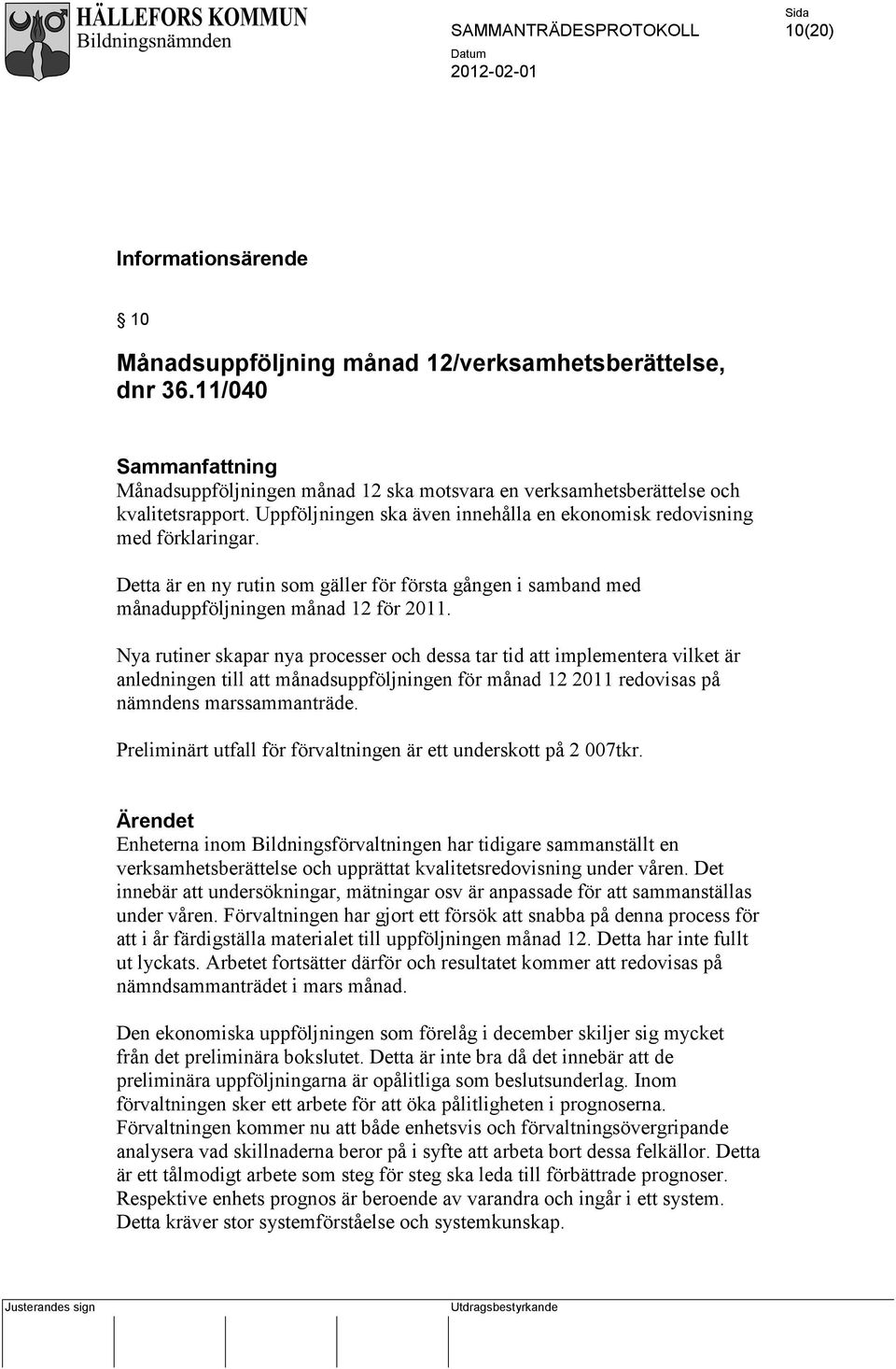 Nya rutiner skapar nya processer och dessa tar tid att implementera vilket är anledningen till att månadsuppföljningen för månad 12 2011 redovisas på nämndens marssammanträde.