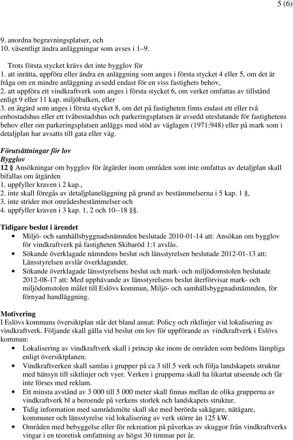 att uppföra ett vindkraftverk som anges i första stycket 6, om verket omfattas av tillstånd enligt 9 eller 11 kap. miljöbalken, eller 3.