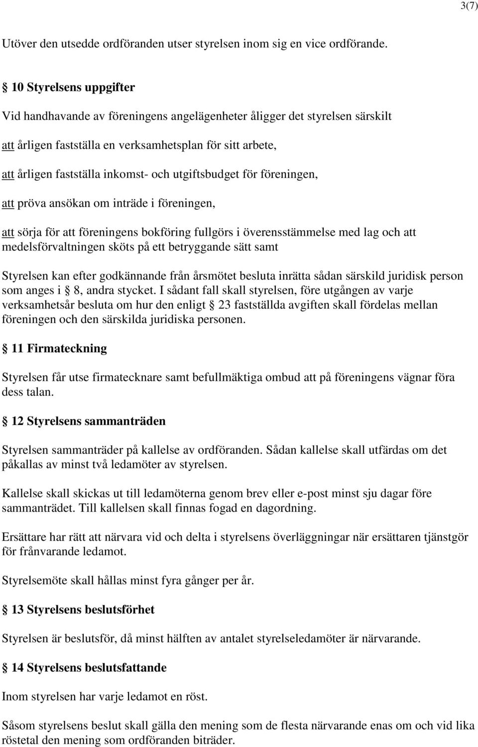 utgiftsbudget för föreningen, att pröva ansökan om inträde i föreningen, att sörja för att föreningens bokföring fullgörs i överensstämmelse med lag och att medelsförvaltningen sköts på ett