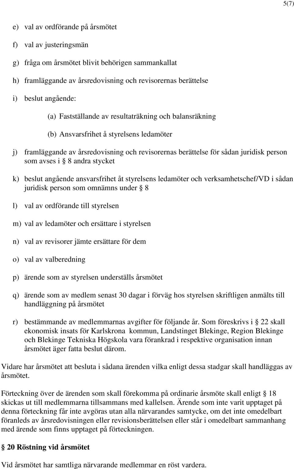 stycket k) beslut angående ansvarsfrihet åt styrelsens ledamöter och verksamhetschef/vd i sådan juridisk person som omnämns under 8 l) val av ordförande till styrelsen m) val av ledamöter och