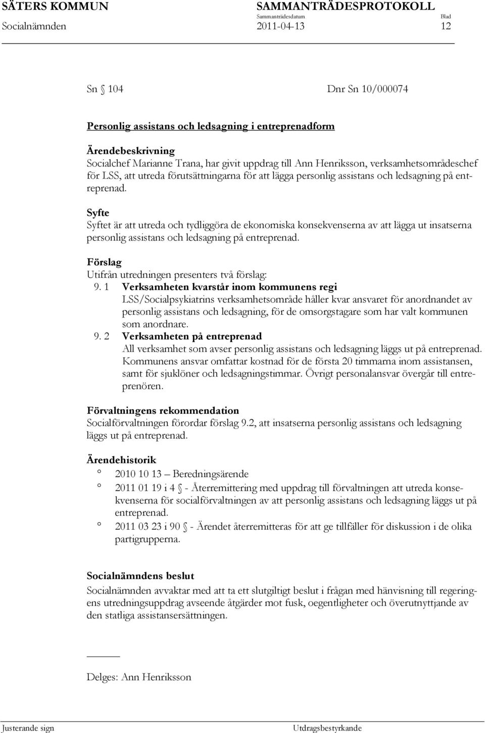 Syfte Syftet är att utreda och tydliggöra de ekonomiska konsekvenserna av att lägga ut insatserna personlig assistans och ledsagning på entreprenad.