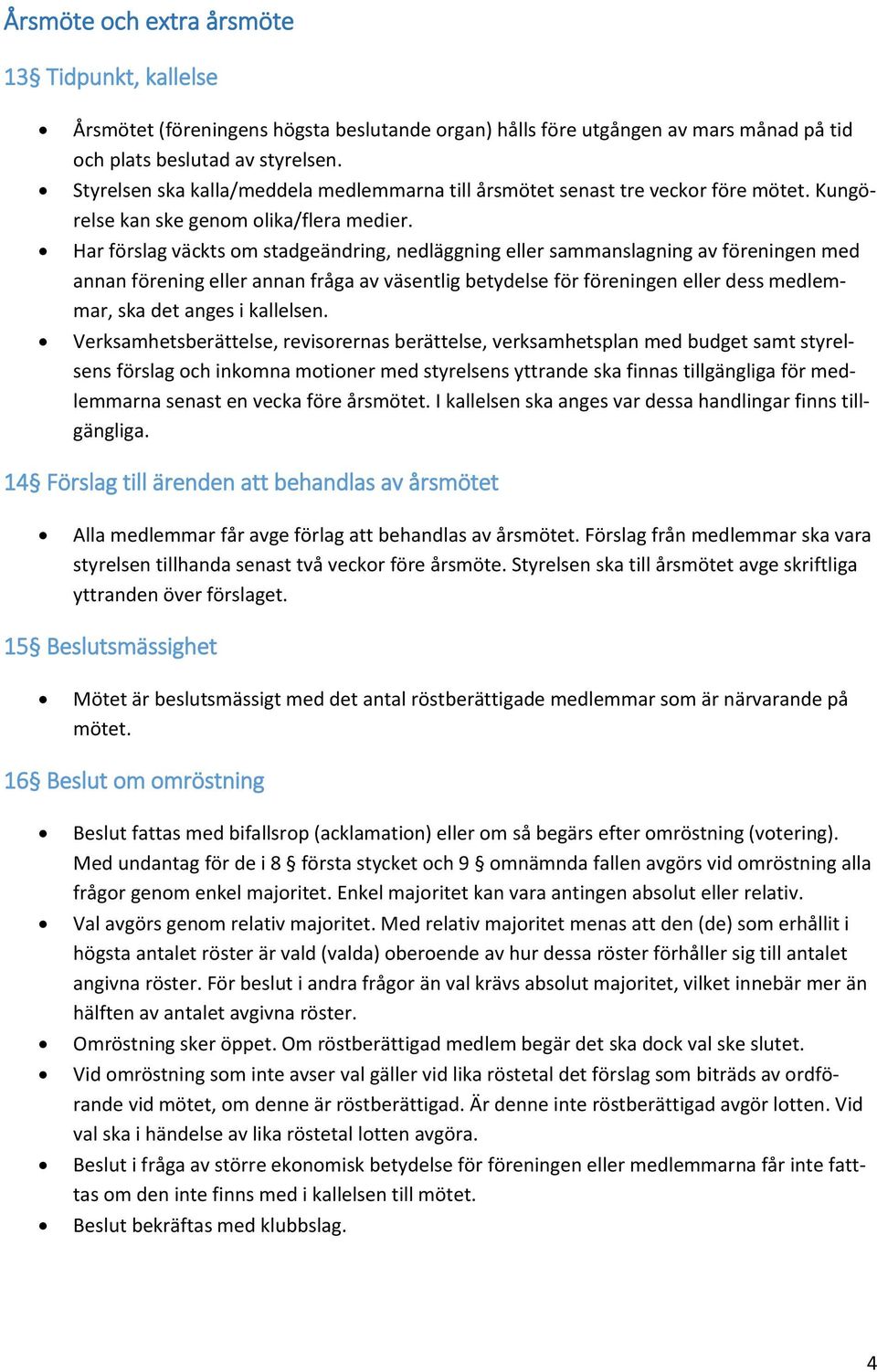 Har förslag väckts om stadgeändring, nedläggning eller sammanslagning av föreningen med annan förening eller annan fråga av väsentlig betydelse för föreningen eller dess medlemmar, ska det anges i