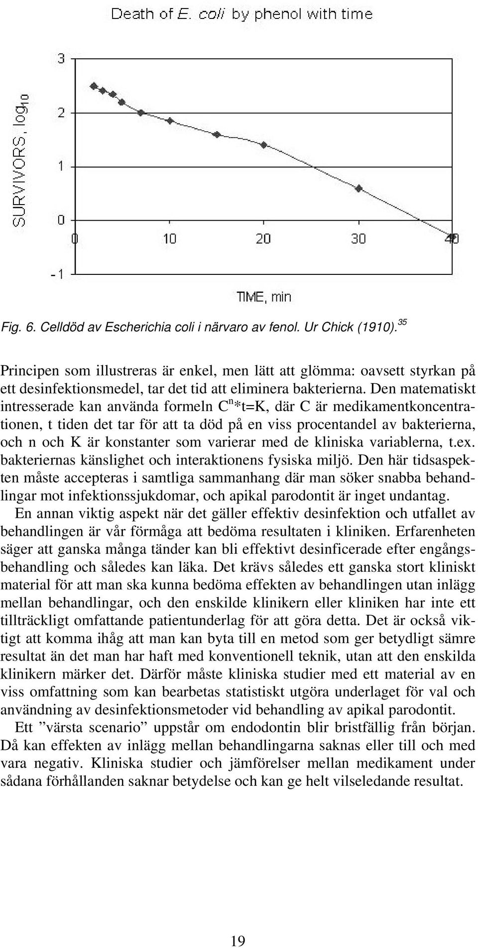 Den matematiskt intresserade kan använda formeln C n *t=k, där C är medikamentkoncentrationen, t tiden det tar för att ta död på en viss procentandel av bakterierna, och n och K är konstanter som