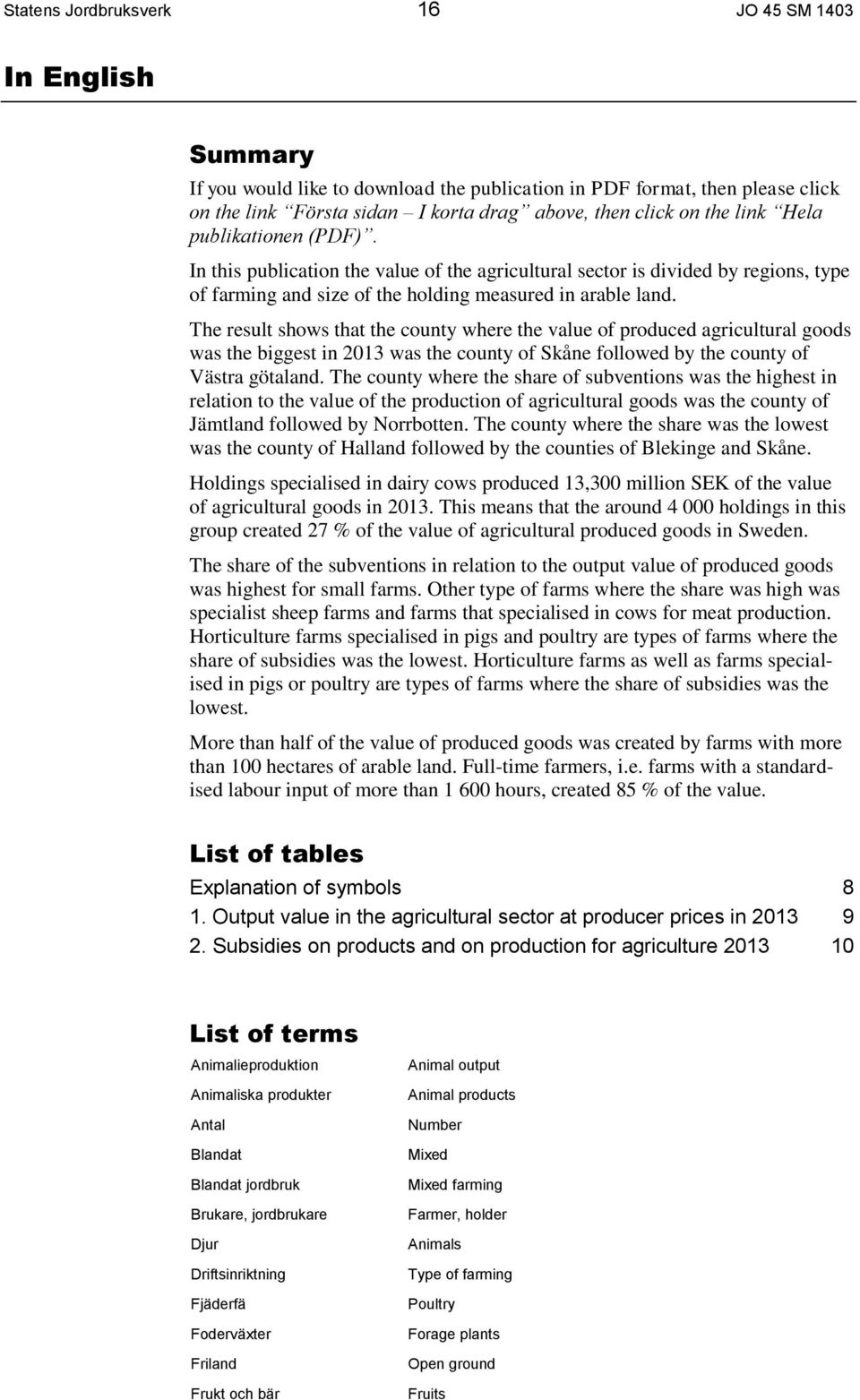 The result shows that the county where the value of produced agricultural goods was the biggest in 2013 was the county of Skåne followed by the county of Västra götaland.