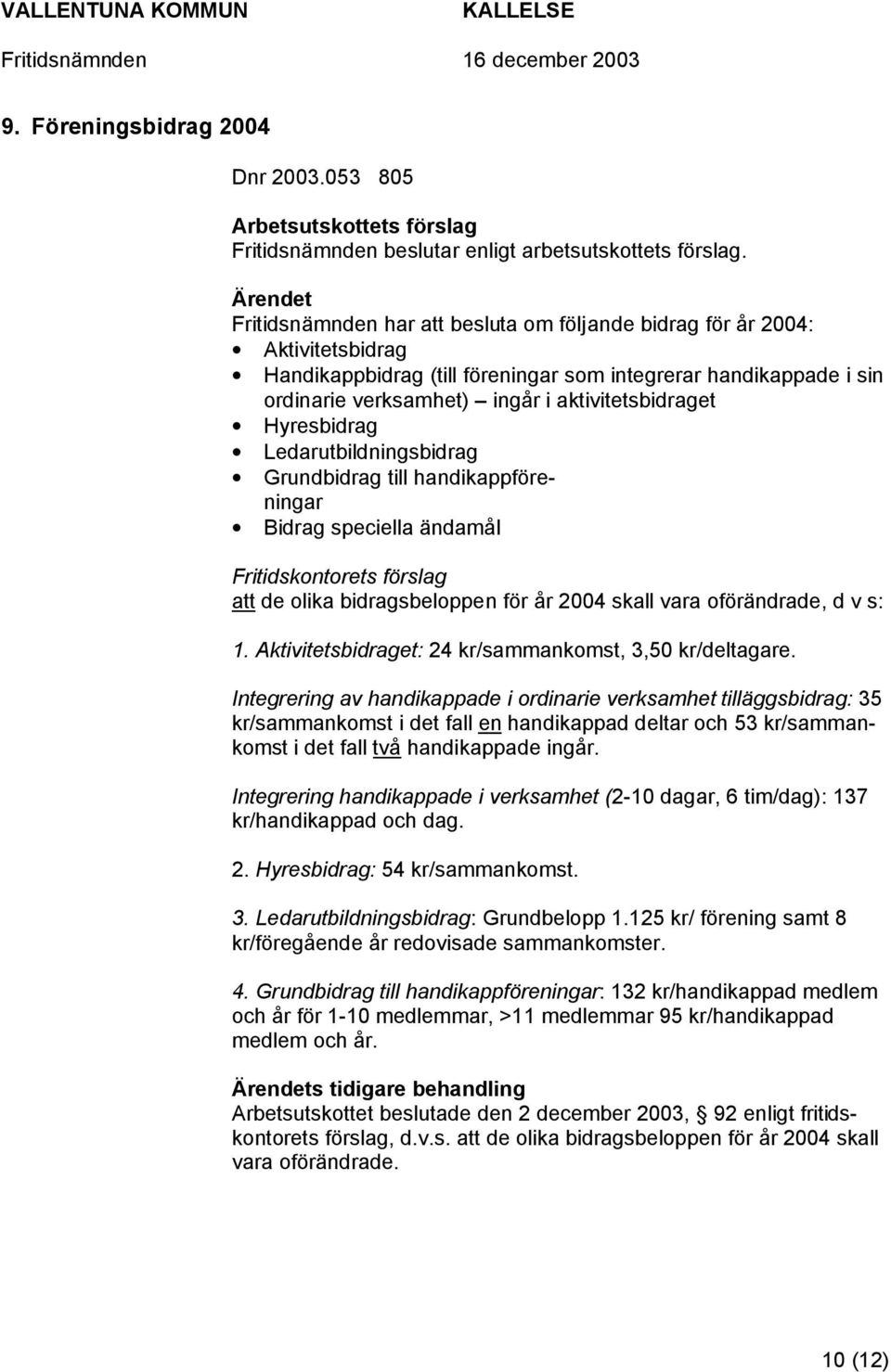 Hyresbidrag Ledarutbildningsbidrag Grundbidrag till handikappföreningar Bidrag speciella ändamål Fritidskontorets förslag att de olika bidragsbeloppen för år 2004 skall vara oförändrade, d v s: 1.