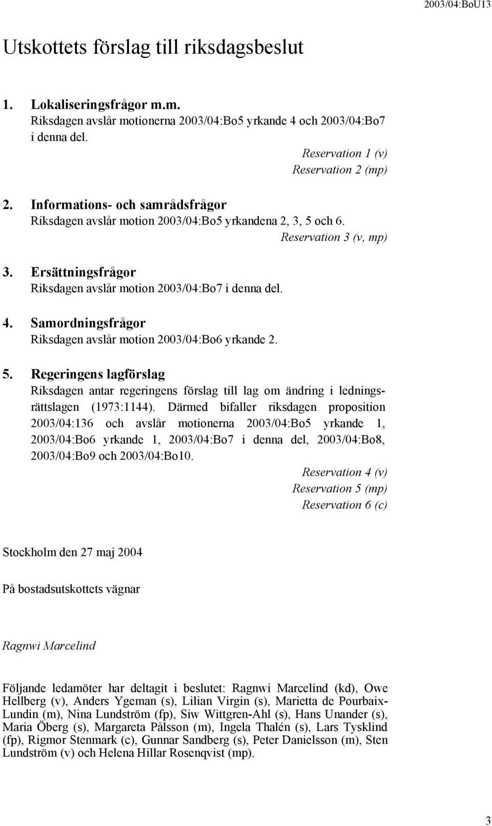 Samordningsfrågor Riksdagen avslår motion 2003/04:Bo6 yrkande 2. 5. Regeringens lagförslag Riksdagen antar regeringens förslag till lag om ändring i ledningsrättslagen (1973:1144).