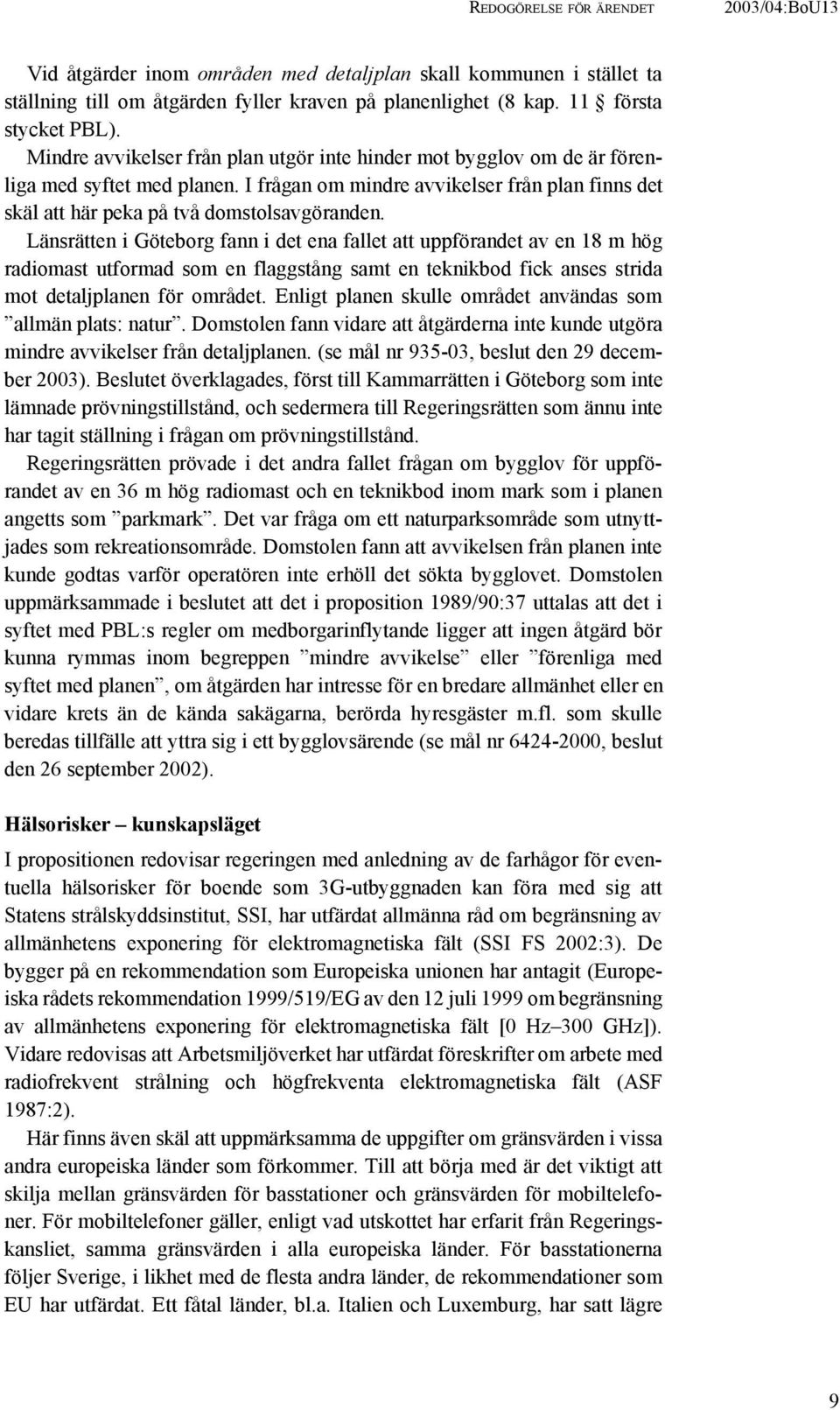 Länsrätten i Göteborg fann i det ena fallet att uppförandet av en 18 m hög radiomast utformad som en flaggstång samt en teknikbod fick anses strida mot detaljplanen för området.