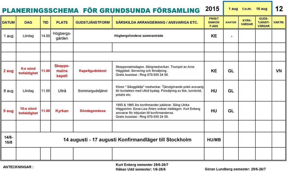 Försäljning av fisk, tunnbröd, potatis etc. 9 aug 10:e sönd Kyrkan Söndagsmässa 1955 & 1965 års konfirmander jubilerar. Sång Ulrika Häggström. Eeva-Lisa Åhlen ordnar middagen.