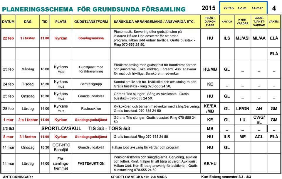 Församl. Ass. ansvarar för mat och frivilliga. Barnkören medverkar /MB _ 24 feb Tisdag 18.30 Samtalsgrupp Samtal om liv och tro. Kvällsfika och avslutning m bön. 25 feb Onsdag 18.