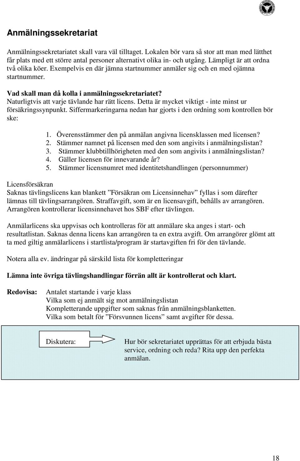 Naturligtvis att varje tävlande har rätt licens. Detta är mycket viktigt - inte minst ur försäkringssynpunkt. Siffermarkeringarna nedan har gjorts i den ordning som kontrollen bör ske: 1.