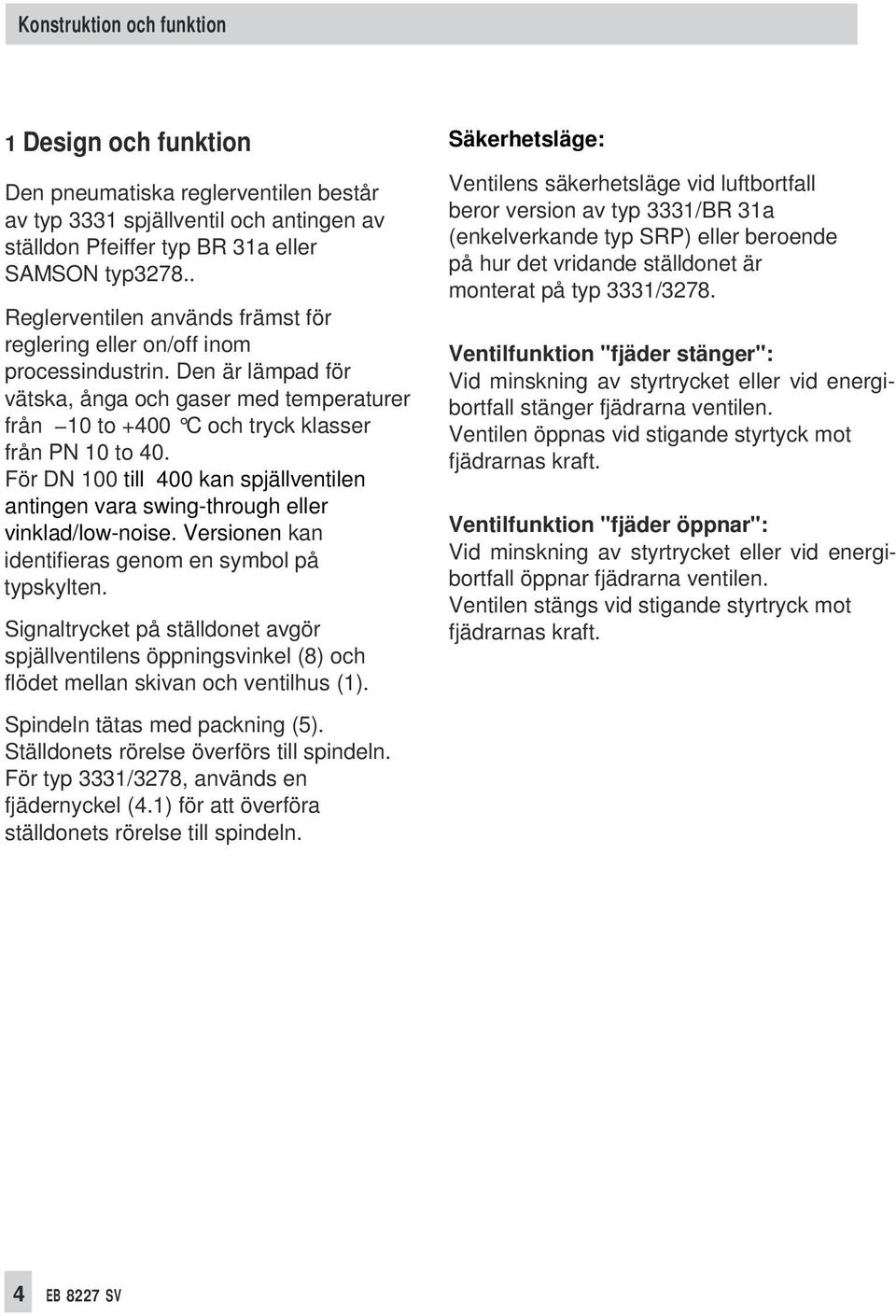 För DN 100 till 400 kan spjällventilen antingen vara swing-through eller vinklad/low-noise. Versionen kan identifieras genom en symbol på typskylten.