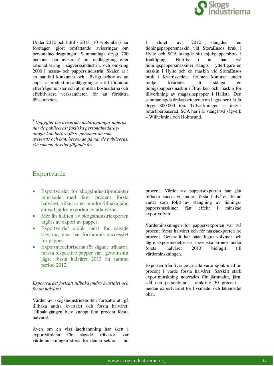 Skälen är i ett par fall konkurser och i övrigt behov av att anpassa produktionsanläggningarna till förändrat efterfrågemönster och att minska kostnaderna och effektivisera verksamheten för att