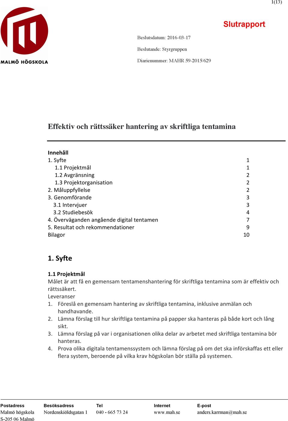 Resultat och rekommendationer 9 Bilagor 10 1. Syfte 1.1 Projektmål Målet är att få en gemensam tentamenshantering för skriftliga tentamina som är effektiv och rättssäkert. Leveranser 1.