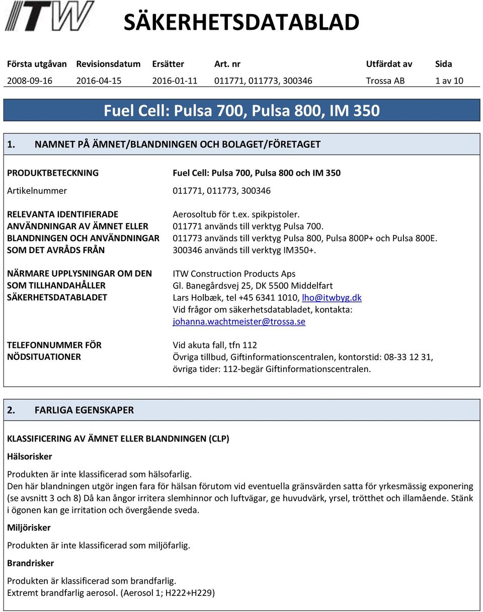 BLANDNINGEN OCH ANVÄNDNINGAR SOM DET AVRÅDS FRÅN NÄRMARE UPPLYSNINGAR OM DEN SOM TILLHANDAHÅLLER SÄKERHETSDATABLADET TELEFONNUMMER FÖR NÖDSITUATIONER Aerosoltub för t.ex. spikpistoler.