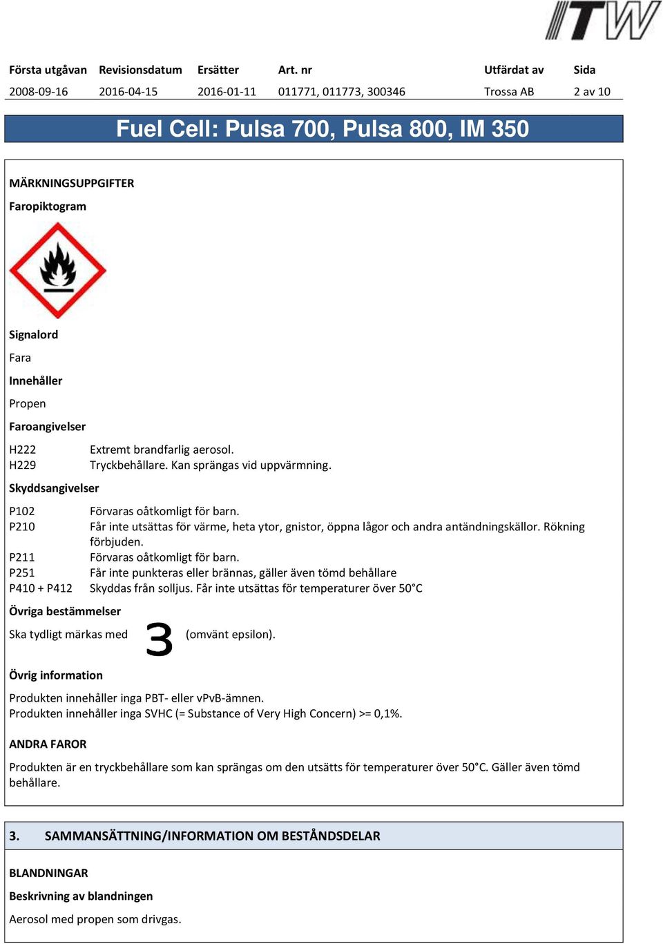 Rökning förbjuden. P211 Förvaras oåtkomligt för barn. P251 Får inte punkteras eller brännas, gäller även tömd behållare P410 + P412 Skyddas från solljus.