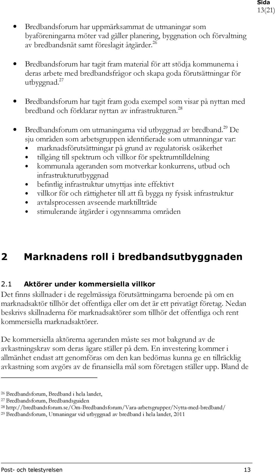 27 Bredbandsforum har tagit fram goda exempel som visar på nyttan med bredband och förklarar nyttan av infrastrukturen. 28 Bredbandsforum om utmaningarna vid utbyggnad av bredband.