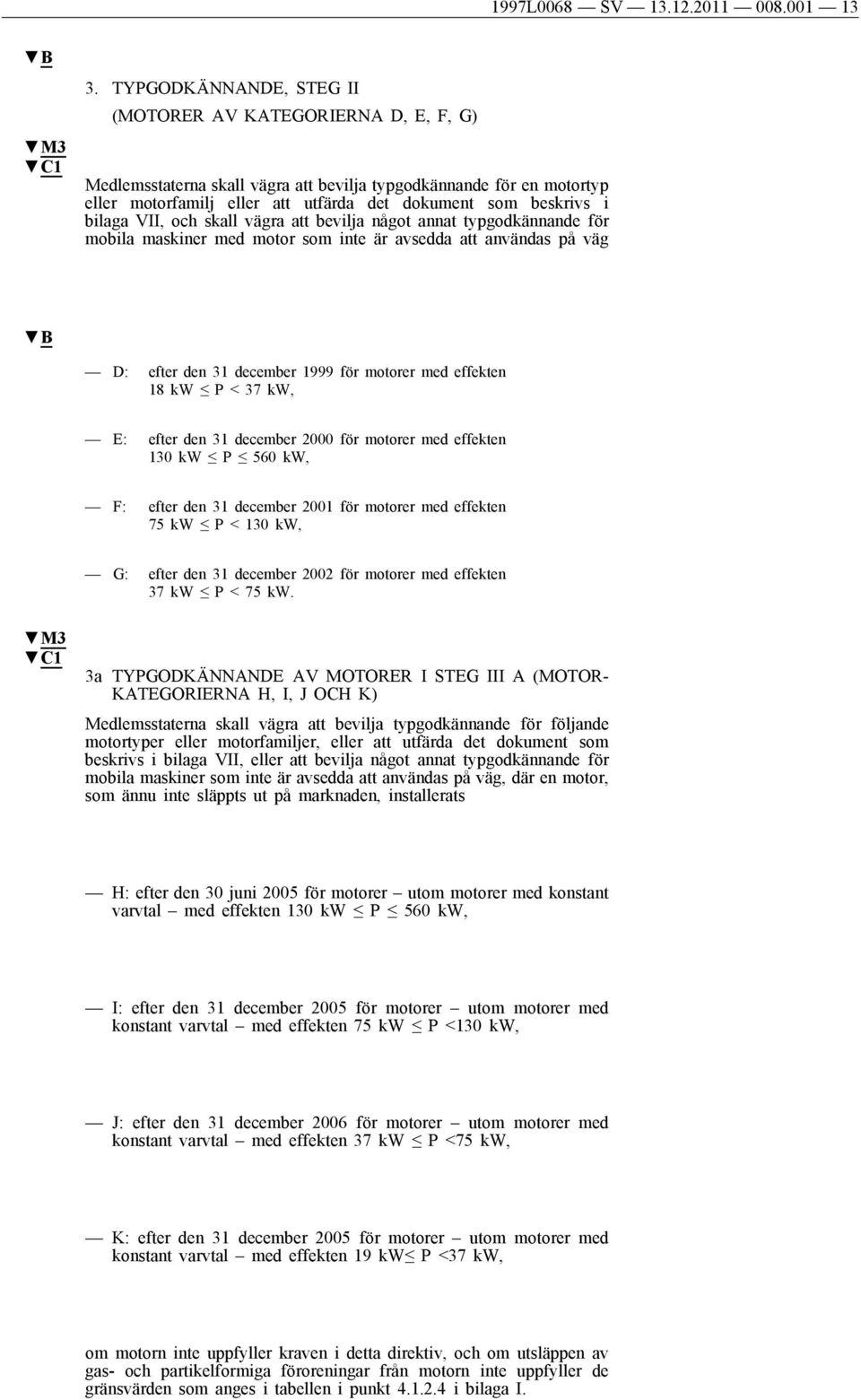 bilaga VII, och skall vägra att bevilja något annat typgodkännande för mobila maskiner med motor som inte är avsedda att användas på väg B D: efter den 31 december 1999 för motorer med effekten 18 kw
